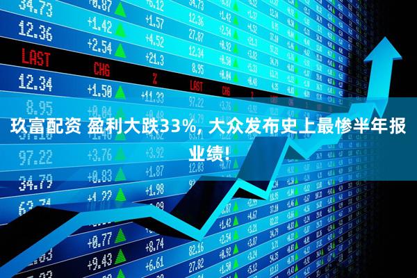 玖富配资 盈利大跌33%, 大众发布史上最惨半年报业绩!