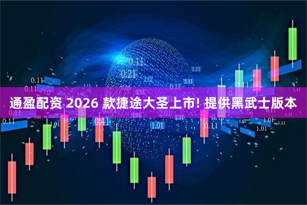 通盈配资 2026 款捷途大圣上市! 提供黑武士版本