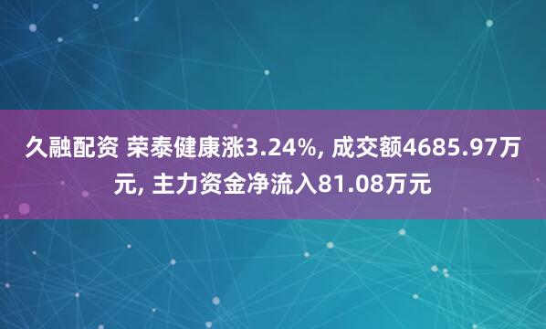 久融配资 荣泰健康涨3.24%, 成交额4685.97万元, 主力资金净流入81.08万元