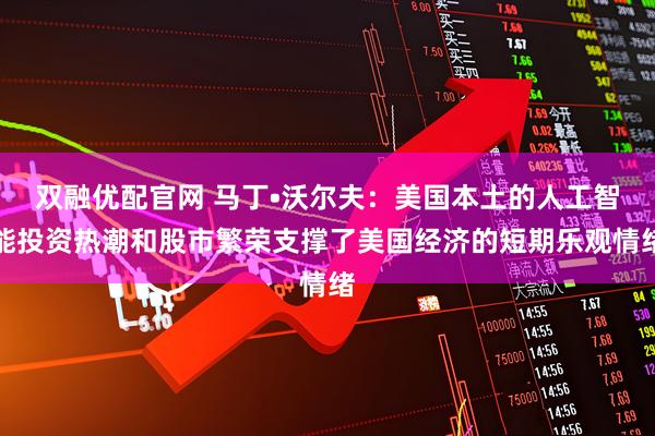 双融优配官网 马丁•沃尔夫：美国本土的人工智能投资热潮和股市繁荣支撑了美国经济的短期乐观情绪