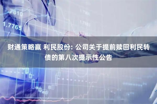 财通策略嬴 利民股份: 公司关于提前赎回利民转债的第八次提示性公告