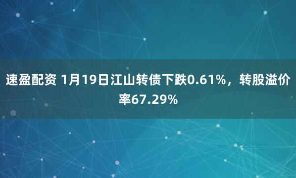 速盈配资 1月19日江山转债下跌0.61%，转股溢价率67.29%