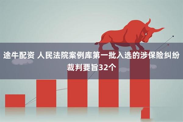 途牛配资 人民法院案例库第一批入选的涉保险纠纷裁判要旨32个