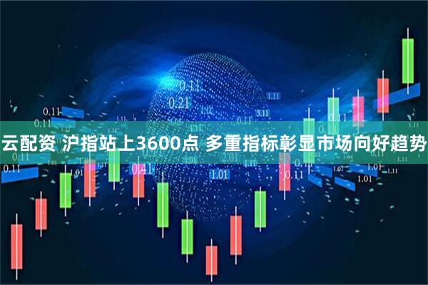 云配资 沪指站上3600点 多重指标彰显市场向好趋势